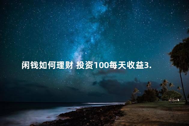 闲钱如何理财 投资100每天收益3.24元